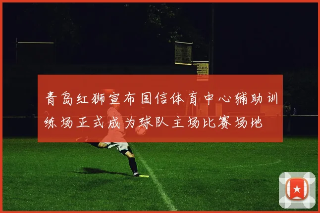 青岛红狮宣布国信体育中心辅助训练场正式成为球队主场比赛场地