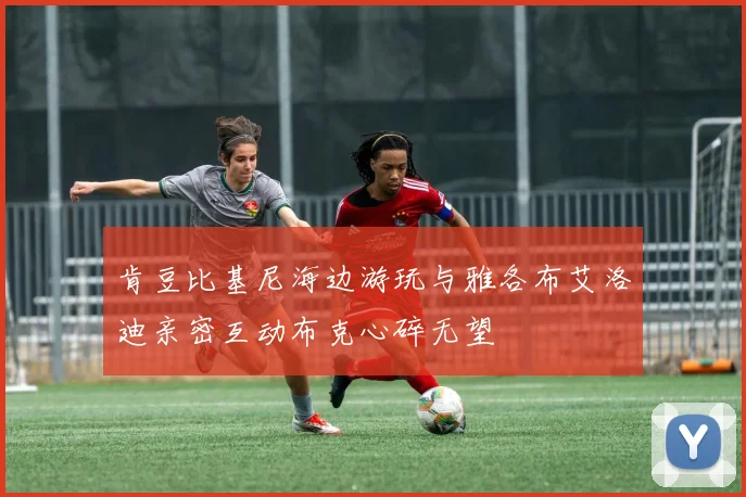 肯豆比基尼海边游玩与雅各布艾洛迪亲密互动布克心碎无望