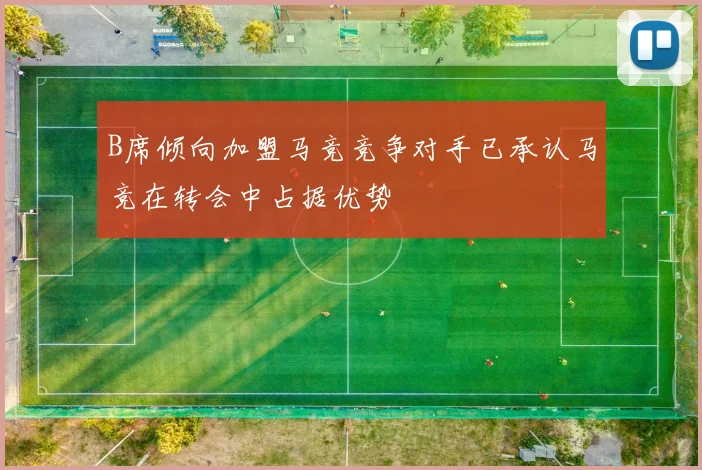 B席倾向加盟马竞竞争对手已承认马竞在转会中占据优势