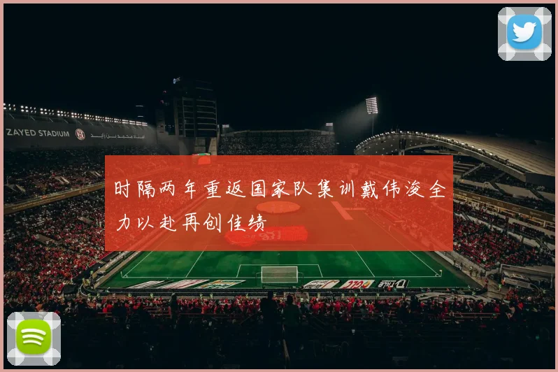 时隔两年重返国家队集训戴伟浚全力以赴再创佳绩