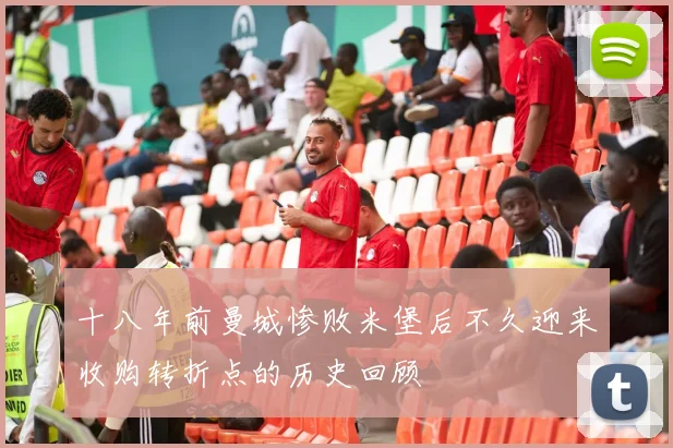 十八年前曼城惨败米堡后不久迎来收购转折点的历史回顾